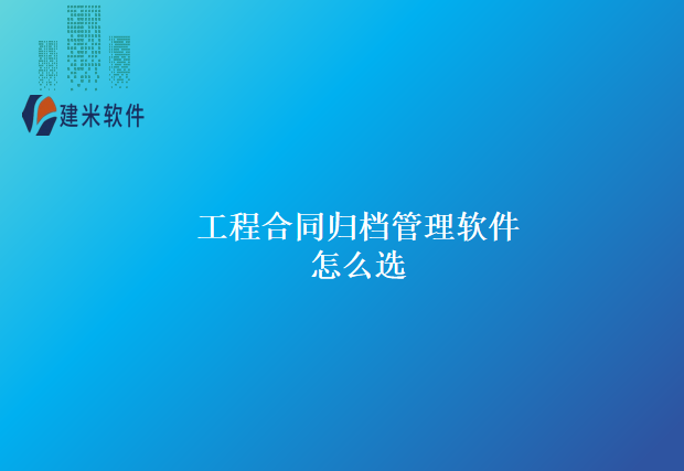 工程合同归档管理软件怎么选