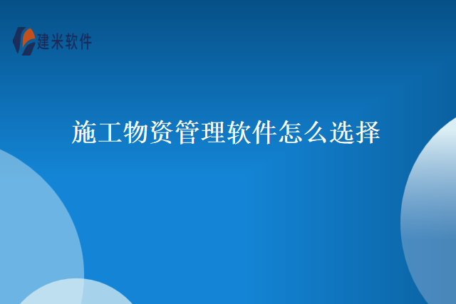 施工物资管理软件怎么选择
