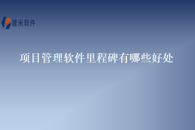 项目管理软件里程碑有哪些好处