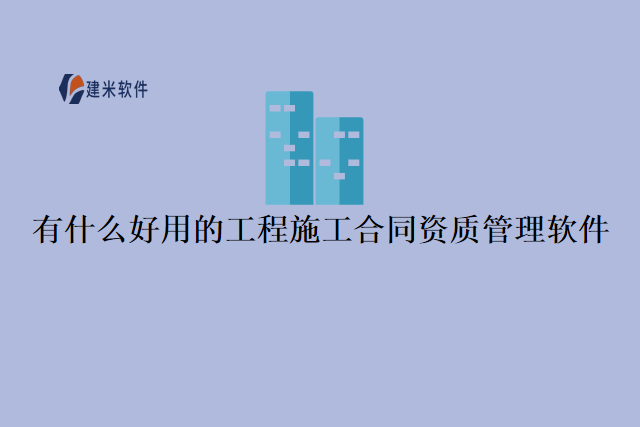 有什么好用的工程施工合同资质管理软件