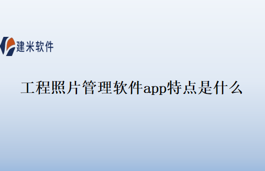工程照片管理软件app特点是什么