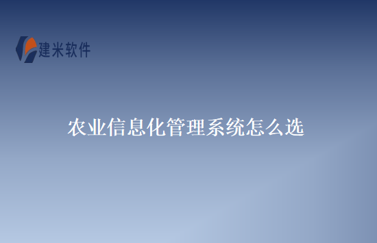 农业信息化管理系统怎么选