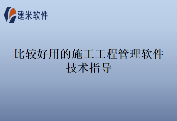 比较好用的施工工程管理软件技术指导
