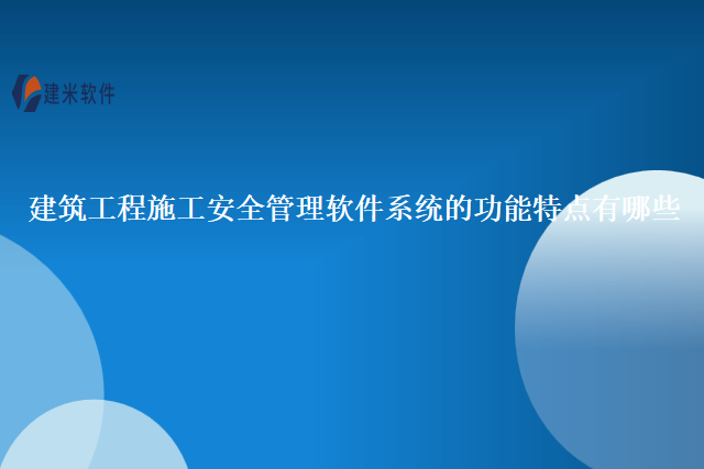 建筑工程施工安全管理软件系统的功能特点有哪些