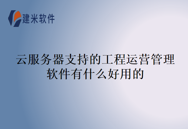 云服务器支持的工程运营管理软件有什么好用的