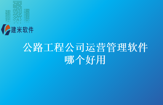 公路工程公司运营管理软件哪个好用