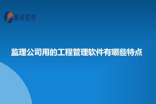监理公司用的工程管理软件有哪些特点