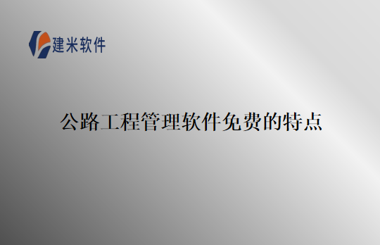 公路工程管理软件免费的特点
