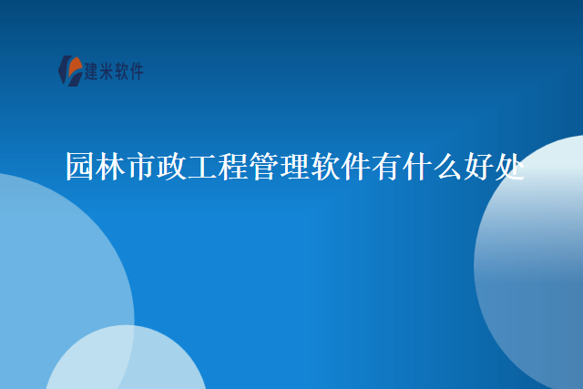 园林市政工程管理软件有什么好处