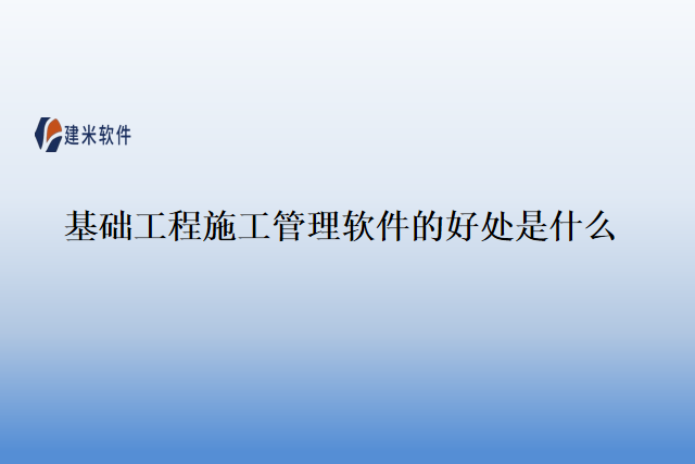基础工程施工管理软件的好处是什么