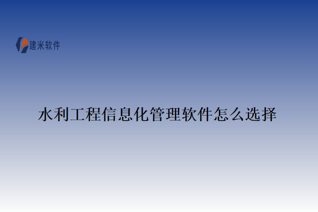 水利工程信息化管理软件怎么选择