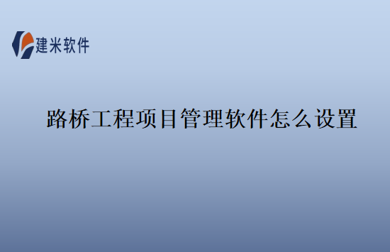 路桥工程项目管理软件怎么设置