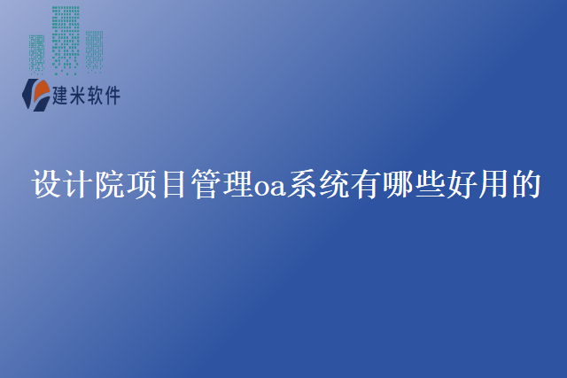 设计院项目管理oa系统有哪些好用的