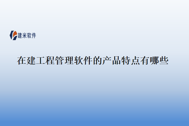在建工程管理软件的产品特点有哪些