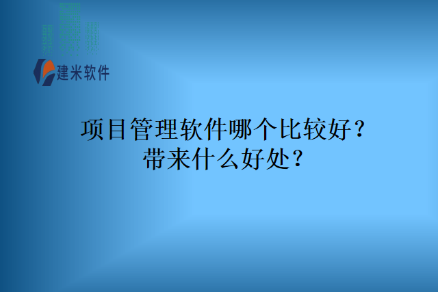 项目管理软件哪个比较好带来什么好处