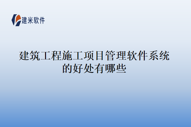 建筑工程施工项目管理软件系统的好处有哪些