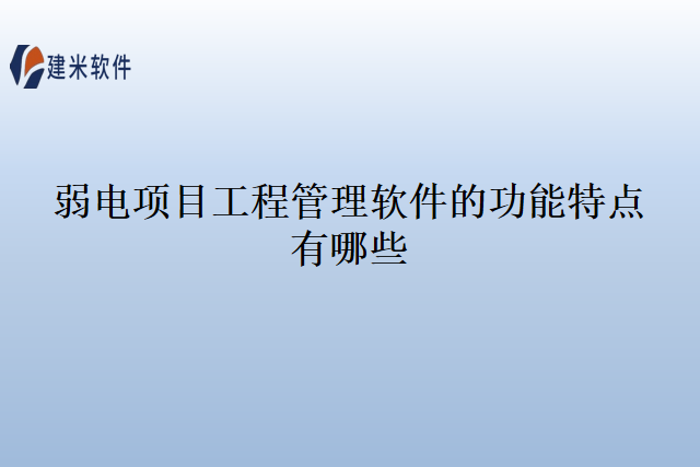 弱电项目工程管理软件的功能特点有哪些