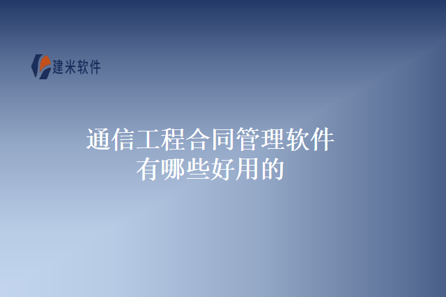 通信工程合同管理软件有哪些好用的