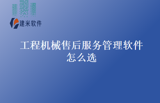 工程机械售后服务管理软件怎么选