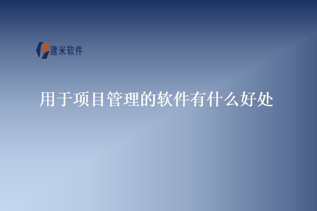 用于项目管理的软件有什么好处