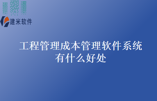 工程管理成本管理软件系统有什么好处