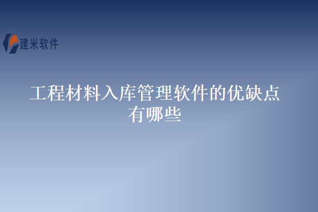 工程材料入库管理软件的优缺点有哪些