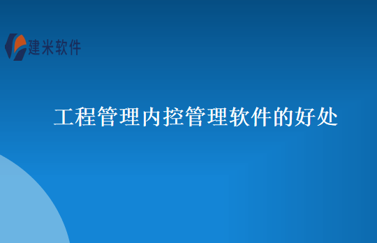 工程管理内控管理软件的好处