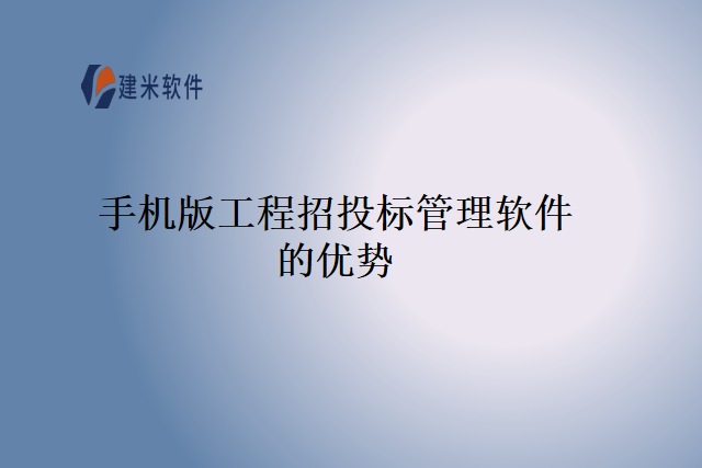 手机版工程招投标管理软件的优势