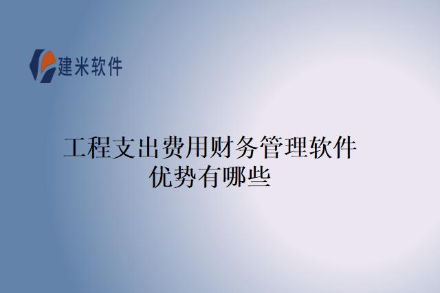 工程支出费用财务管理软件优势有哪些