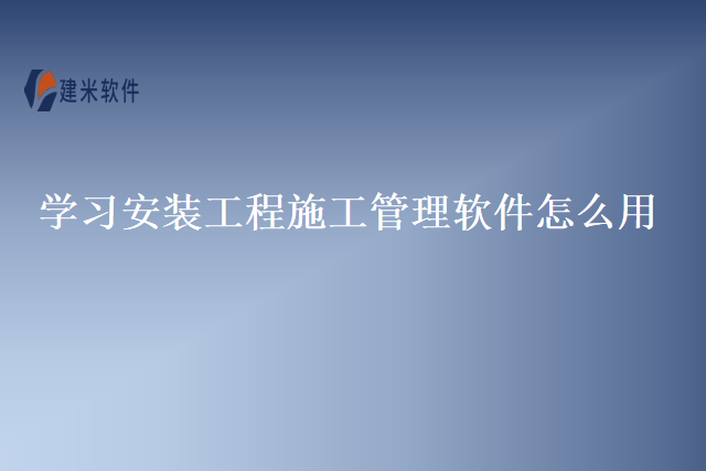 学习安装工程施工管理软件怎么用