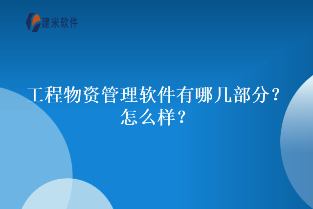 工程物资管理软件有哪几部分？怎么样？
