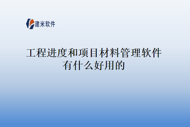 工程进度和项目材料管理软件有什么好用的