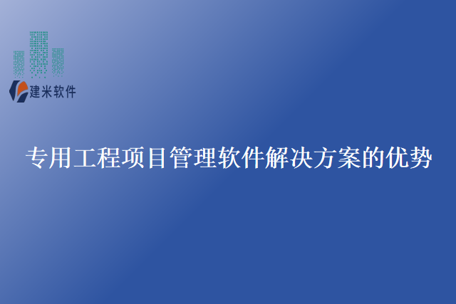 专用工程项目管理软件解决方案的优势