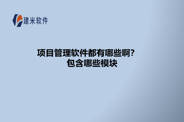 项目管理软件都有哪些啊？包含哪些模块