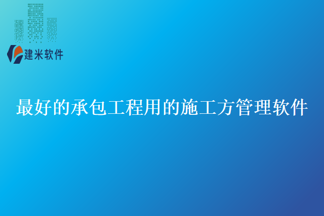 最好的承包工程用的施工方管理软件