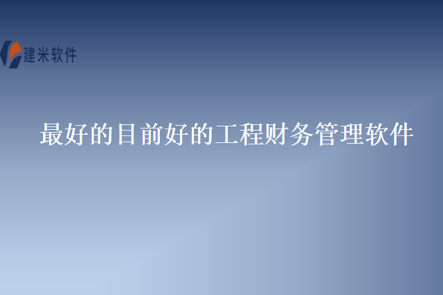 最好的目前好的工程财务管理软件