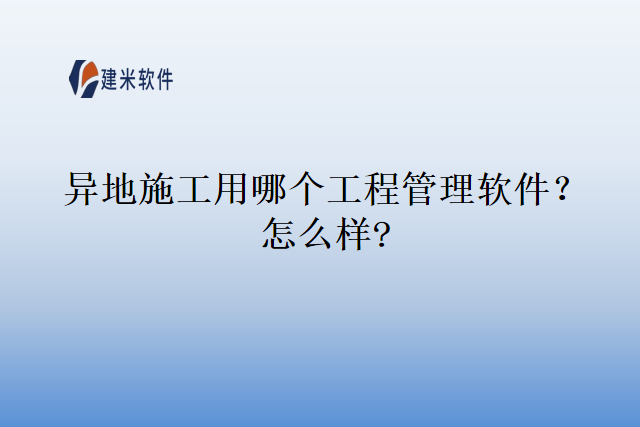 异地施工用那个工程管理软件怎么样