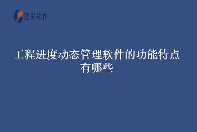 工程进度动态管理软件的功能特点有哪些