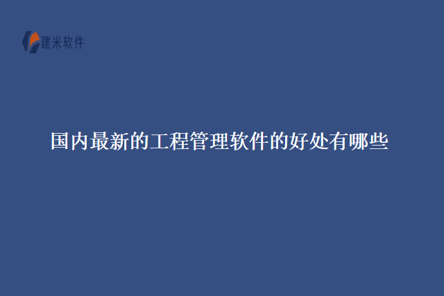 国内最新的工程管理软件的好处有哪些