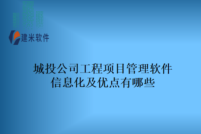 城投公司工程项目管理软件信息化及优点有哪些
