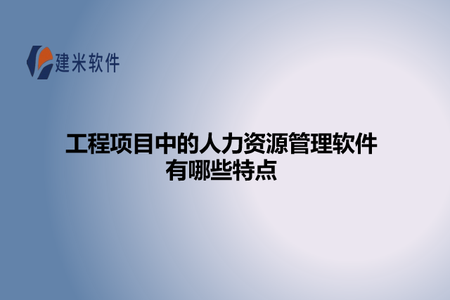 工程项目中的人力资源管理软件有哪些特点