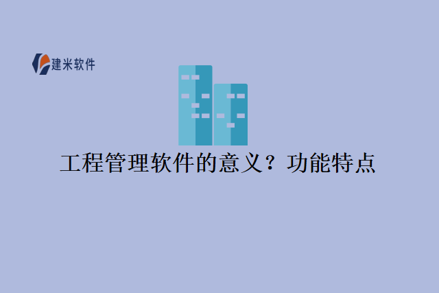 工程管理软件的意义?功能特点