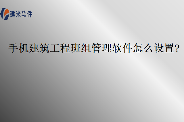 手机建筑工程班组管理软件怎么设置