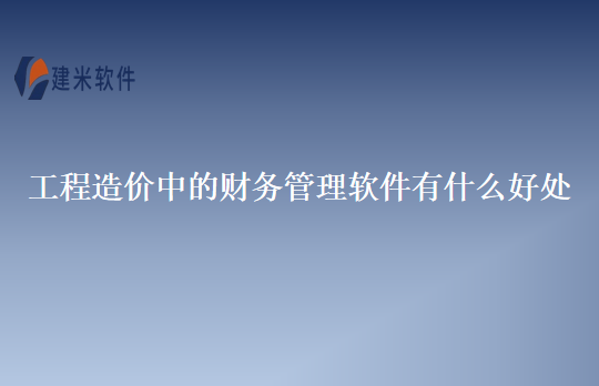 工程造价中的财务管理软件有什么好处