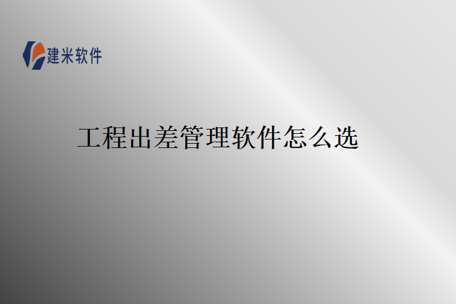 工程出差管理软件怎么选