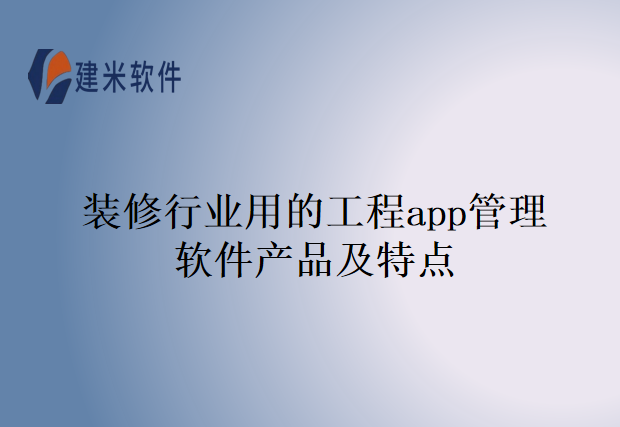 装修行业用的工程app管理软件产品及特点