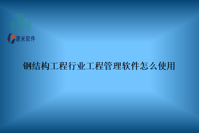 钢结构工程行业工程管理软件怎么使用