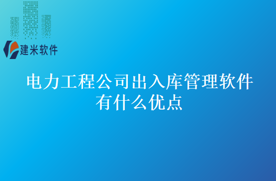 电力工程公司出入库管理软件有什么优点