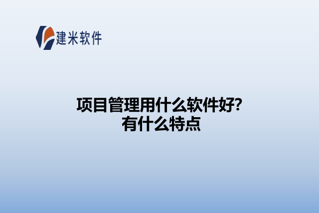 项目管理用什么软件好?有什么特点