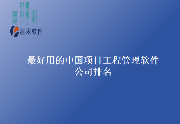 最好用的中国项目工程管理软件公司排名